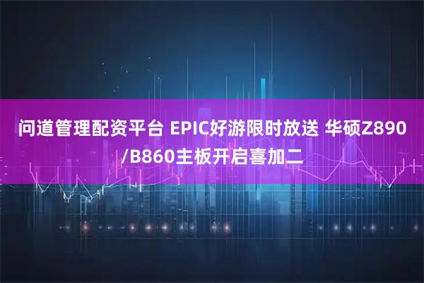 问道管理配资平台 EPIC好游限时放送 华硕Z890/B860主板开启喜加二