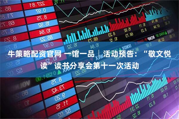 牛策略配资官网 一馆一品│活动预告：“敬文悦读”读书分享会第十一次活动