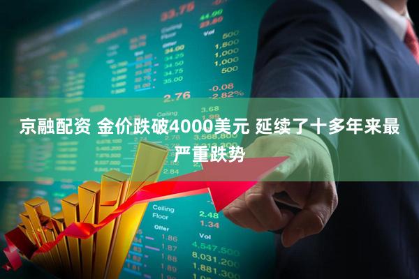 京融配资 金价跌破4000美元 延续了十多年来最严重跌势