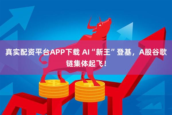真实配资平台APP下载 AI“新王”登基，A股谷歌链集体起飞！
