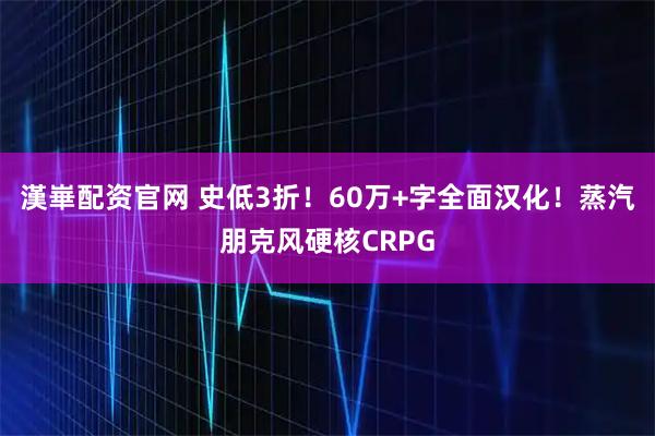 漢崋配资官网 史低3折！60万+字全面汉化！蒸汽朋克风硬核CRPG
