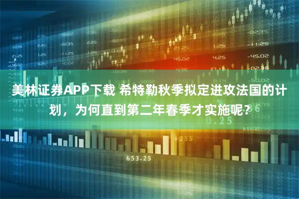 美林证券APP下载 希特勒秋季拟定进攻法国的计划，为何直到第二年春季才实施呢？