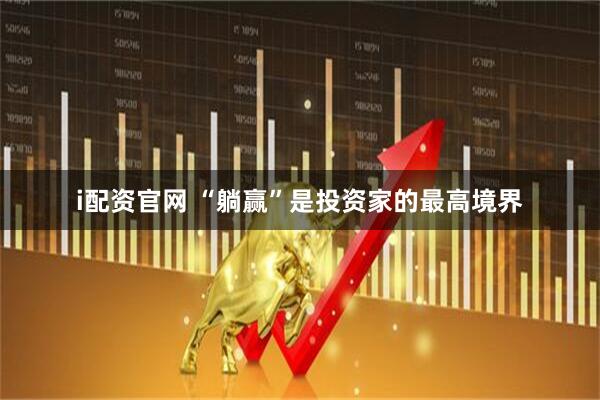 i配资官网 “躺赢”是投资家的最高境界